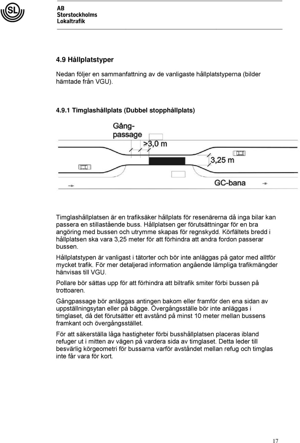 Hållplatstypen är vanligast i tätorter och bör inte anläggas på gator med alltför mycket trafik. För mer detaljerad information angående lämpliga trafikmängder hänvisas till VGU.