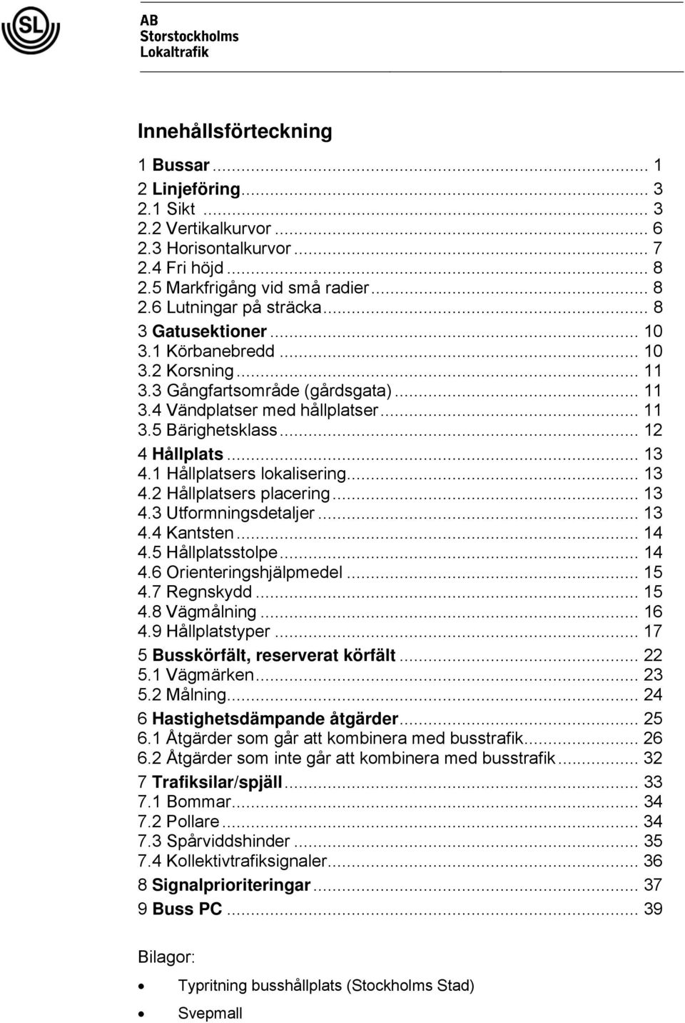 1 Hållplatsers lokalisering... 13 4.2 Hållplatsers placering... 13 4.3 Utformningsdetaljer... 13 4.4 Kantsten... 14 4.5 Hållplatsstolpe... 14 4.6 Orienteringshjälpmedel... 15 4.7 Regnskydd... 15 4.8 Vägmålning.