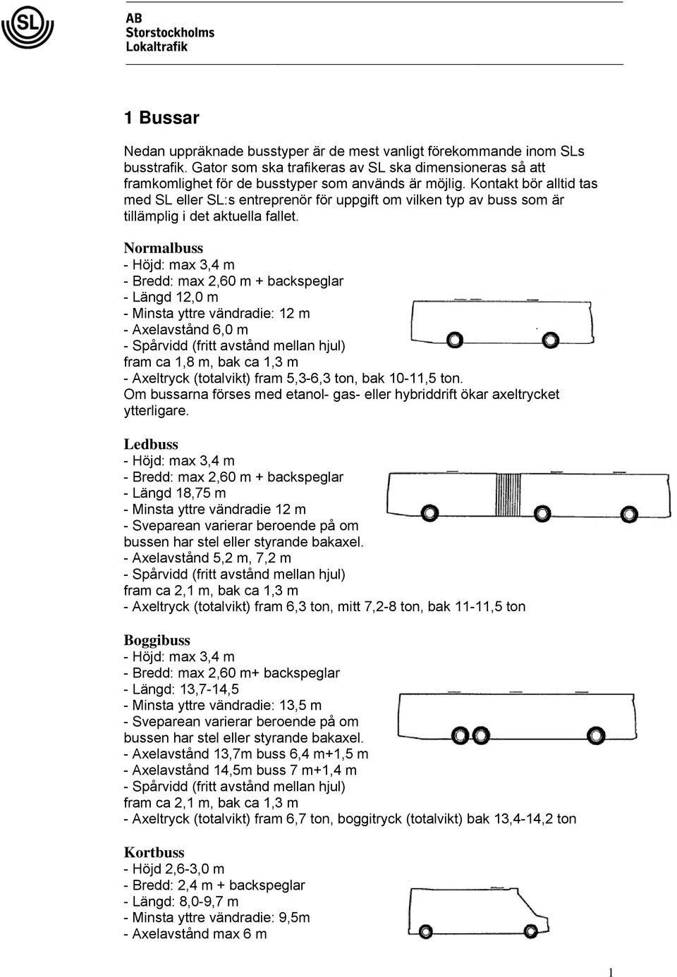 Normalbuss - Höjd: max 3,4 m - Bredd: max 2,60 m + backspeglar - Längd 12,0 m - Minsta yttre vändradie: 12 m - Axelavstånd 6,0 m - Spårvidd (fritt avstånd mellan hjul) fram ca 1,8 m, bak ca 1,3 m -