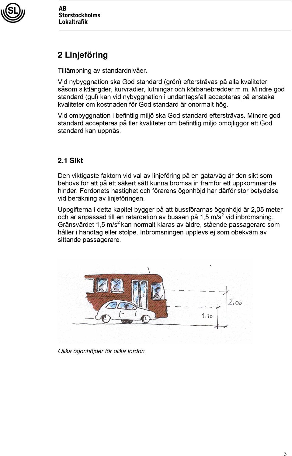 Vid ombyggnation i befintlig miljö ska God standard eftersträvas. Mindre god standard accepteras på fler kvaliteter om befintlig miljö omöjliggör att God standard kan uppnås. 2.