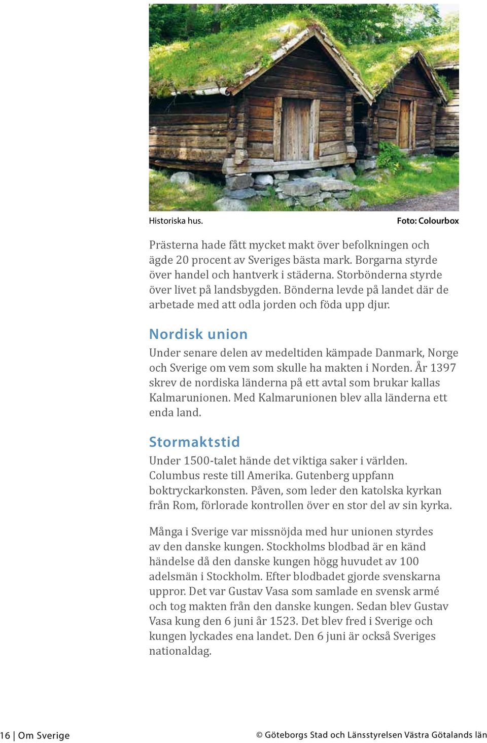 Nordisk union Under senare delen av medeltiden kämpade Danmark, Norge och Sverige om vem som skulle ha makten i Norden. År 1397 skrev de nordiska länderna på ett avtal som brukar kallas Kalmarunionen.
