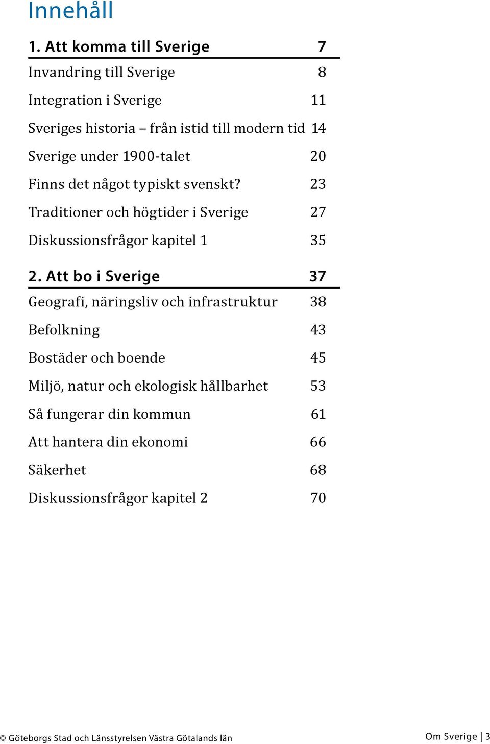 1900-talet 20 Finns det något typiskt svenskt? 23 Traditioner och högtider i Sverige 27 Diskussionsfrågor kapitel 1 35 2.