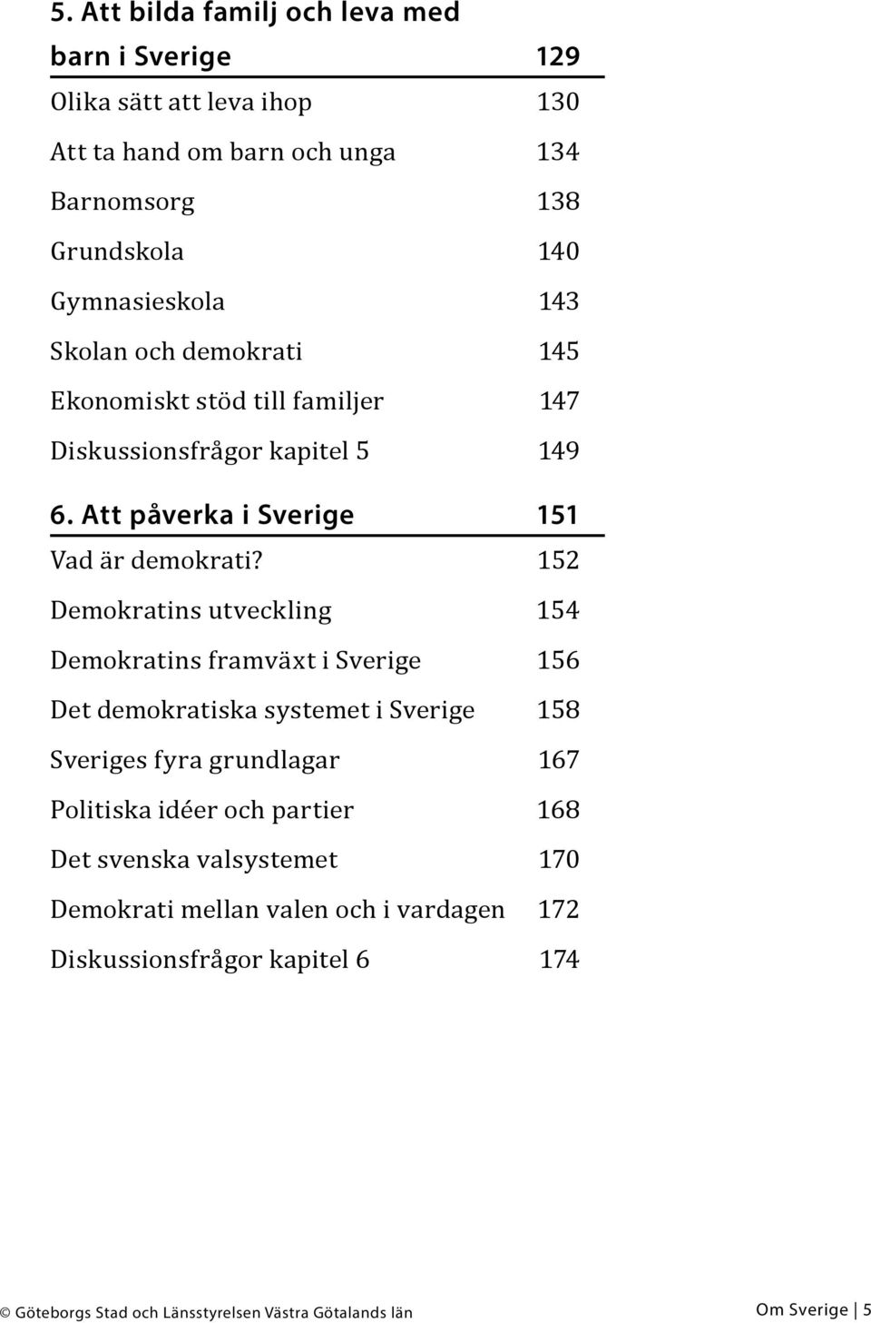 152 Demokratins utveckling 154 Demokratins framväxt i Sverige 156 Det demokratiska systemet i Sverige 158 Sveriges fyra grundlagar 167 Politiska idéer och