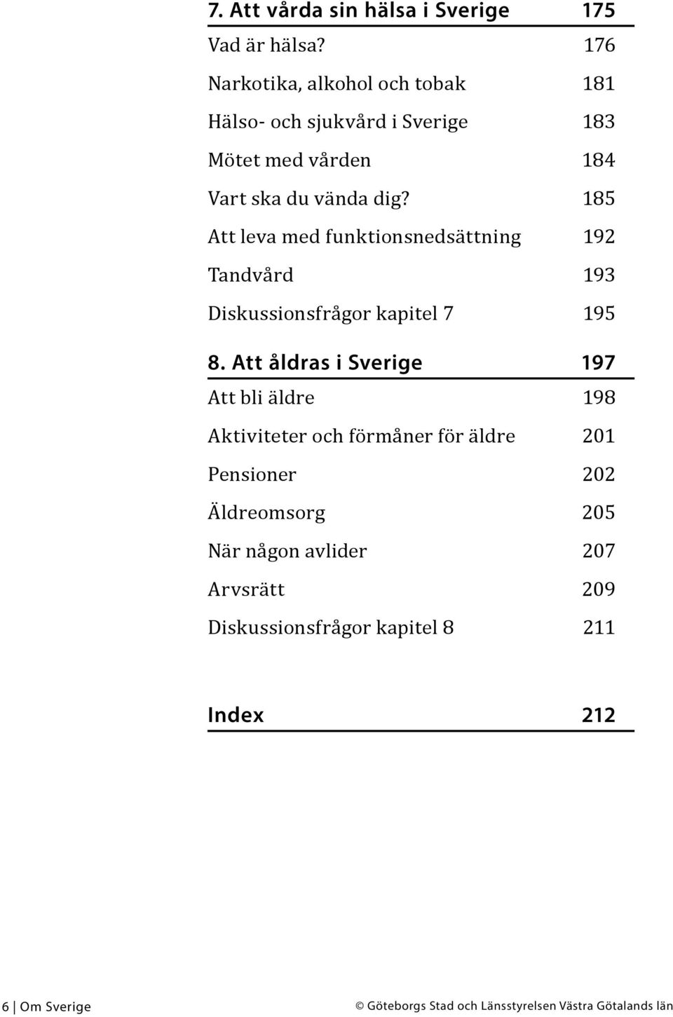 185 Att leva med funktionsnedsättning 192 Tandvård 193 Diskussionsfrågor kapitel 7 195 8.