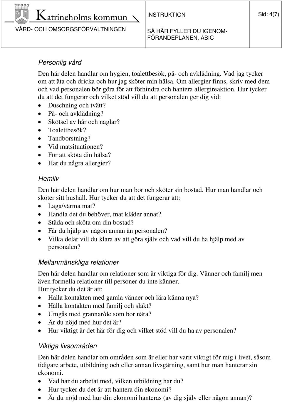 Hur tycker du att det fungerar och vilket stöd vill du att personalen ger dig vid: Duschning och tvätt? På- och avklädning? Skötsel av hår och naglar? Toalettbesök? Tandborstning? Vid matsituationen?