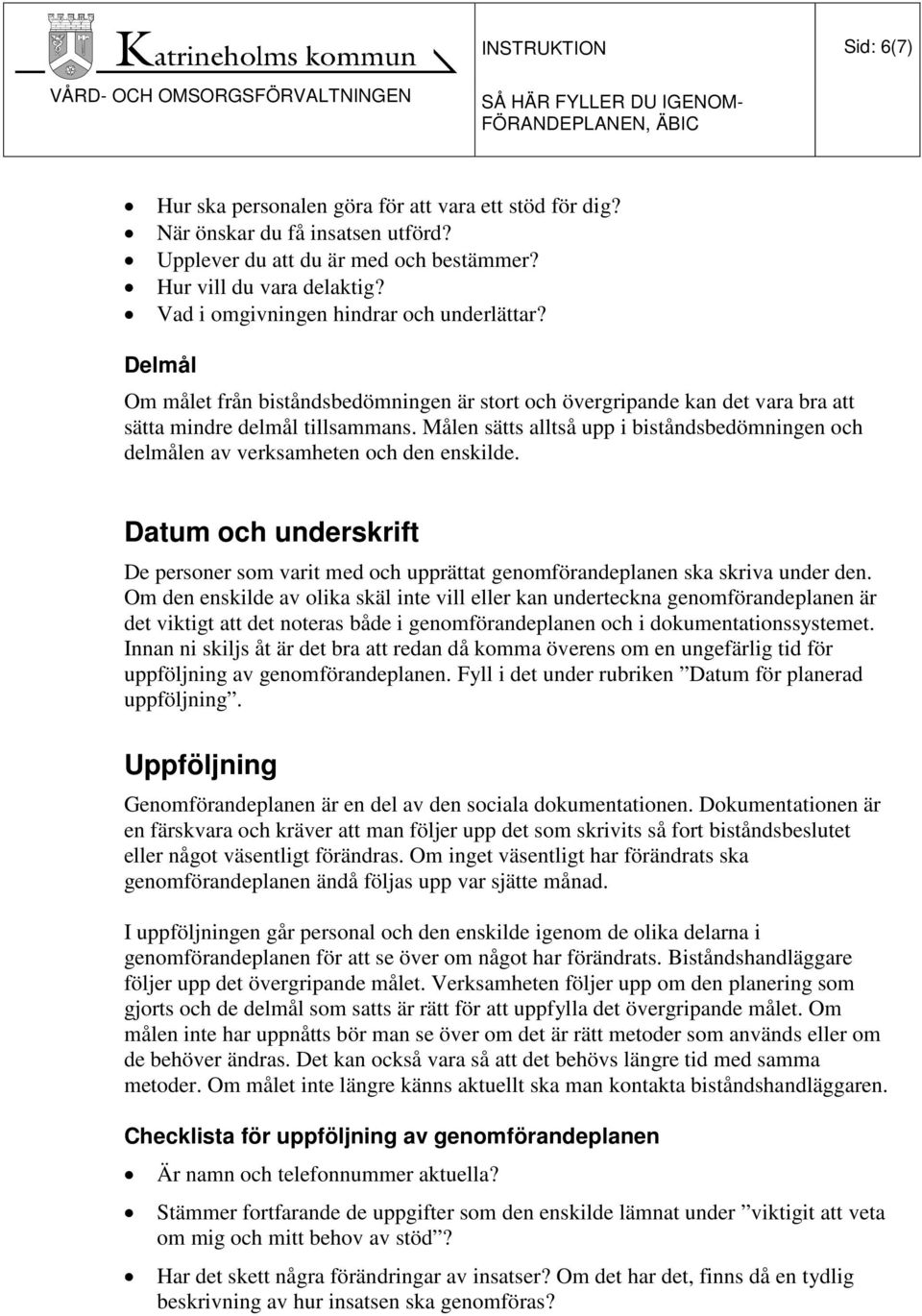 Målen sätts alltså upp i biståndsbedömningen och delmålen av verksamheten och den enskilde. Datum och underskrift De personer som varit med och upprättat genomförandeplanen ska skriva under den.