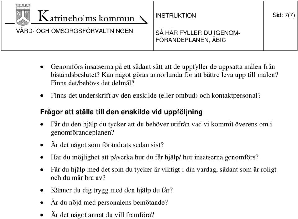 Frågor att ställa till den enskilde vid uppföljning Får du den hjälp du tycker att du behöver utifrån vad vi kommit överens om i genomförandeplanen? Är det något som förändrats sedan sist?