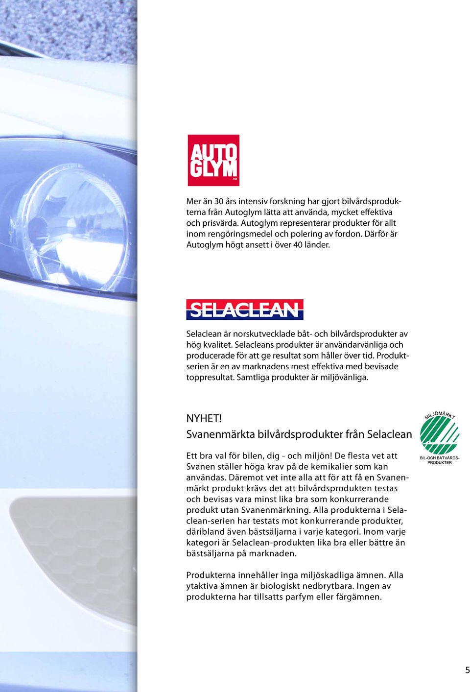 Selaclean är norskutvecklade båt- och bilvårdsprodukter av hög kvalitet. Selacleans produkter är användarvänliga och producerade för att ge resultat som håller över tid.