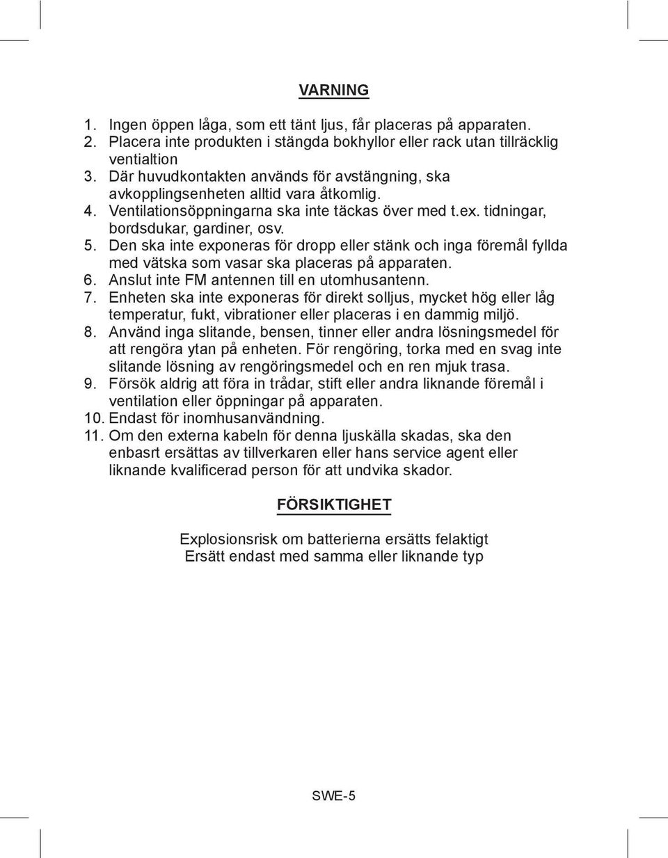 Den ska inte exponeras för dropp eller stänk och inga föremål fyllda med vätska som vasar ska placeras på apparaten. 6. Anslut inte FM antennen till en utomhusantenn. 7.