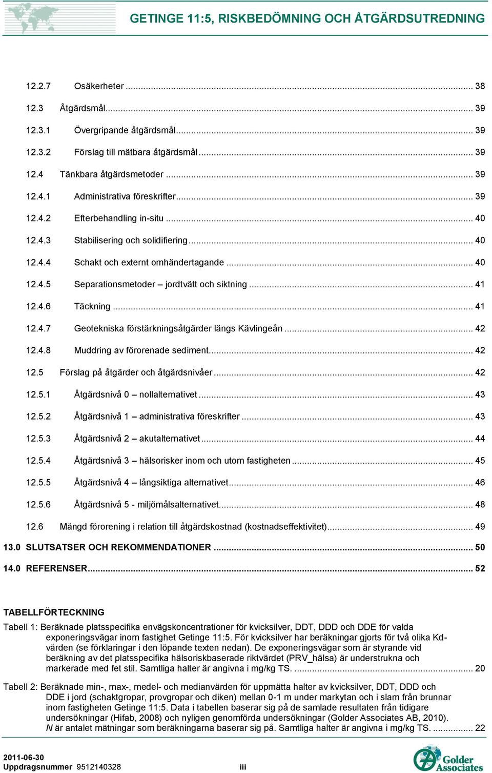 .. 41 12.4.7 Geotekniska förstärkningsåtgärder längs Kävlingeån... 42 12.4.8 Muddring av förorenade sediment... 42 12.5 Förslag på åtgärder och åtgärdsnivåer... 42 12.5.1 Åtgärdsnivå 0 nollalternativet.