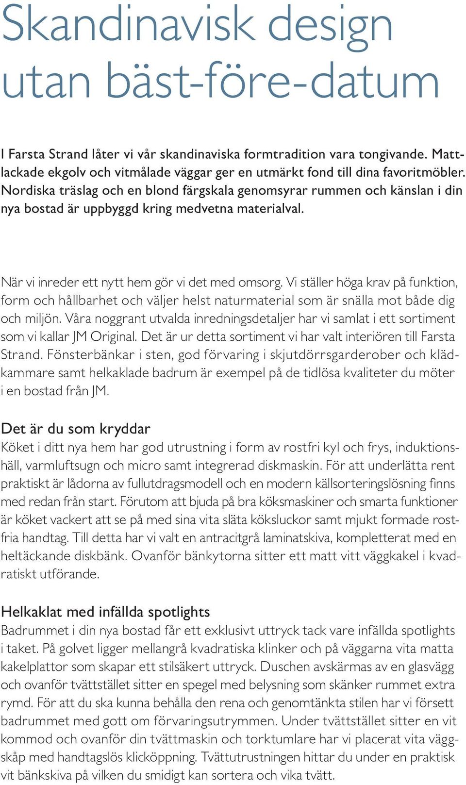 Vi ställer höga krav på funktion, form och hållbarhet och väljer helst naturmaterial som är snälla mot både dig och miljön.