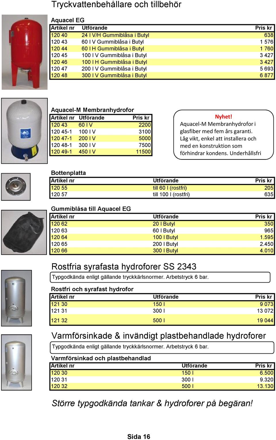 200 l V 5000 120 48-1 300 l V 7500 120 49-1 450 l V 11500 Nyhet! Aquacel-M Membranhydrofor i glasfiber med fem års garanti.