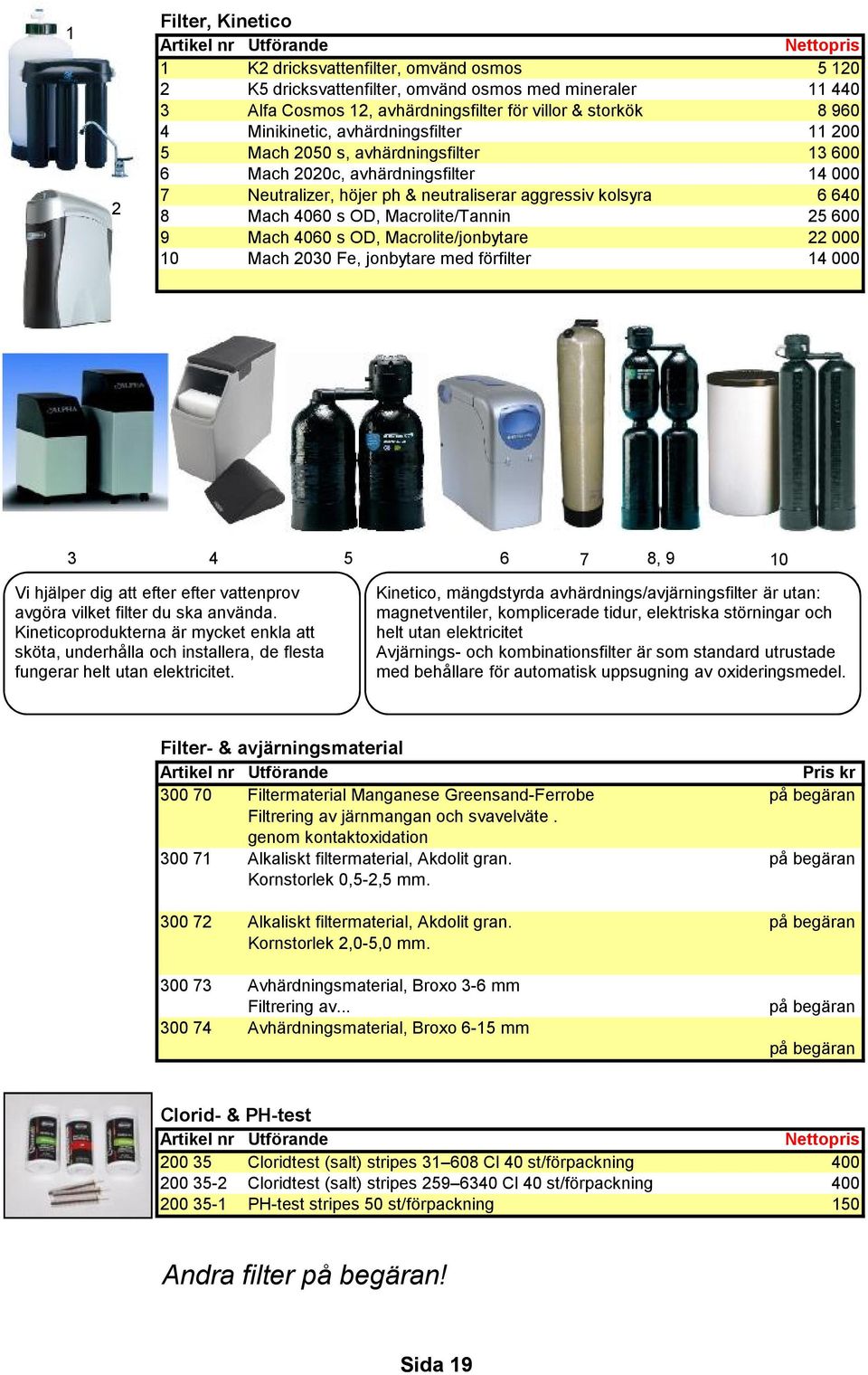 6 640 8 Mach 4060 s OD, Macrolite/Tannin 25 600 9 Mach 4060 s OD, Macrolite/jonbytare 22 000 10 Mach 2030 Fe, jonbytare med förfilter 14 000 3 4 5 6 7 8, 9 10 Vi hjälper dig att efter efter