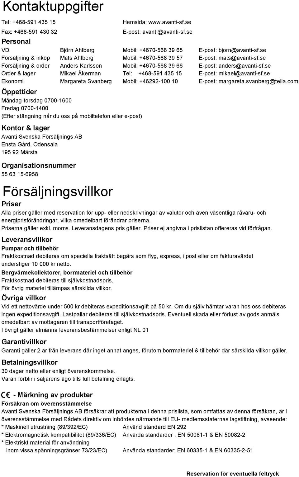 se Order & lager Mikael Åkerman Tel: +468-591 435 15 E-post: mikael@avanti-sf.se Ekonomi Margareta Svanberg Mobil: +46292-100 10 E-post: margareta.svanberg@telia.