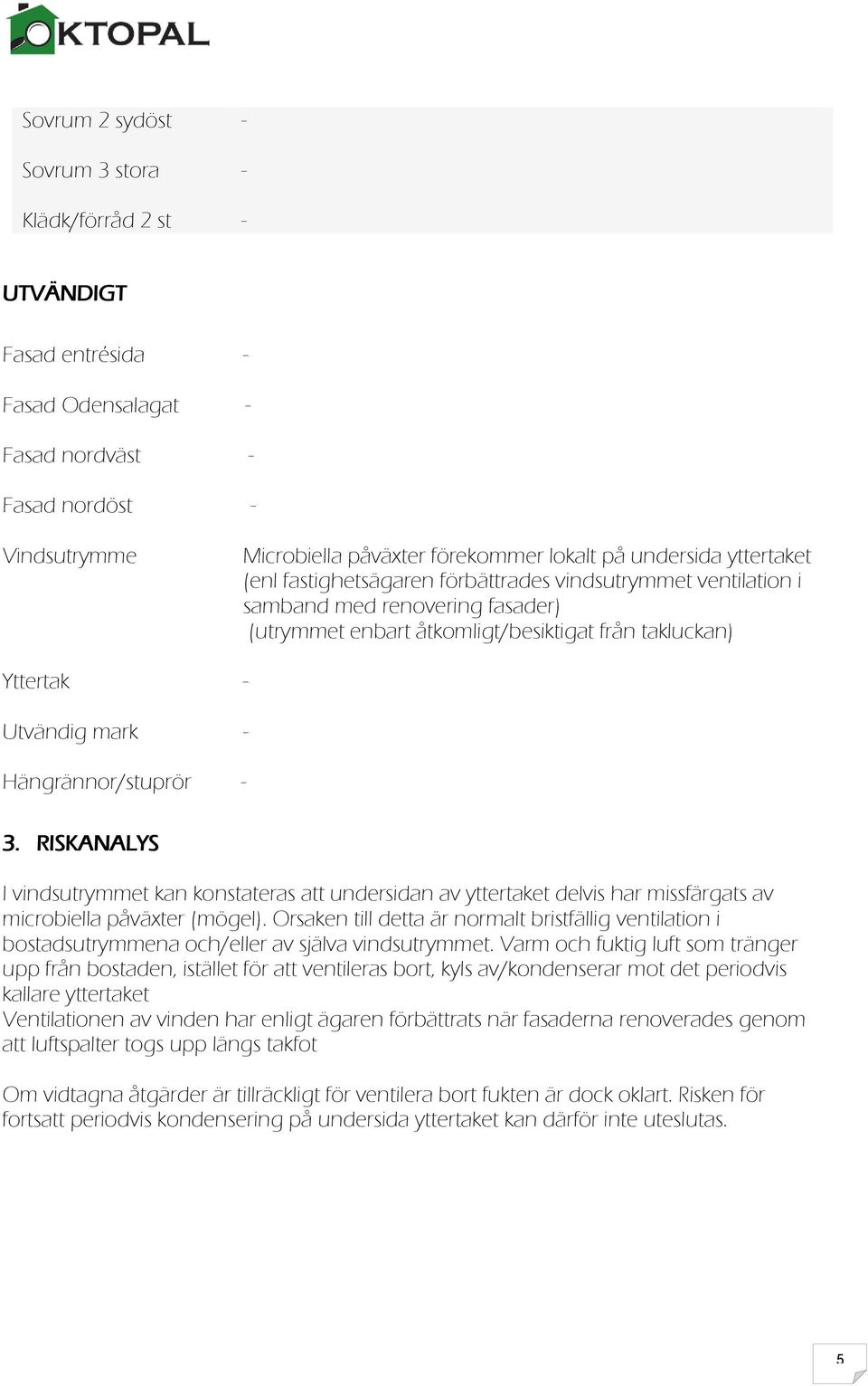 RISKANALYS I vindsutrymmet kan konstateras att undersidan av yttertaket delvis har missfärgats av microbiella påväxter (mögel).