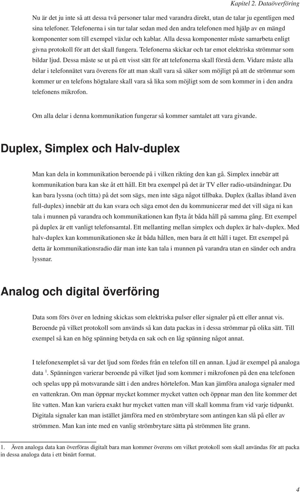 Alla dessa komponenter måste samarbeta enligt givna protokoll för att det skall fungera. Telefonerna skickar och tar emot elektriska strömmar som bildar ljud.