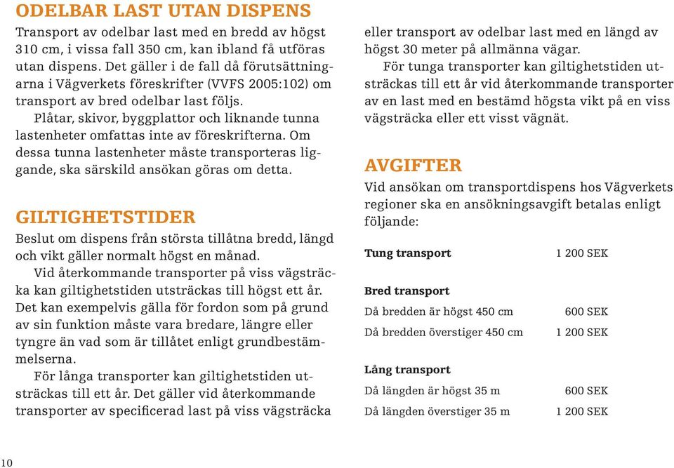 Plåtar, skivor, byggplattor och liknande tunna lastenheter omfattas inte av föreskrifterna. Om dessa tunna lastenheter måste transporteras liggande, ska särskild ansökan göras om detta.