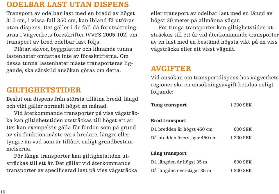 Plåtar, skivor, byggplattor och liknande tunna lastenheter omfattas inte av föreskrifterna. Om dessa tunna lastenheter måste transporteras liggande, ska särskild ansökan göras om detta.