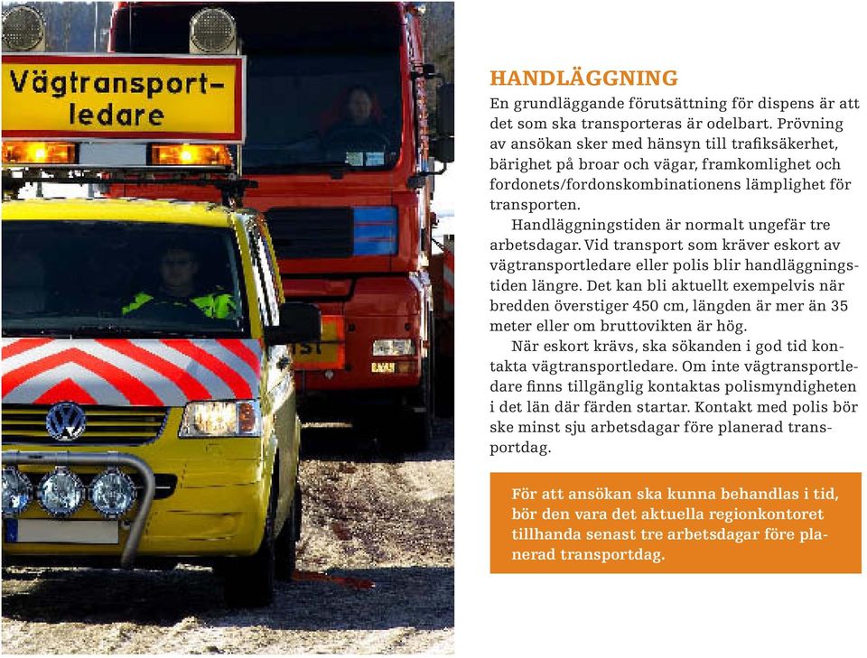 Handläggningstiden är normalt ungefär tre arbetsdagar. Vid transport som kräver eskort av vägtransportledare eller polis blir handläggningstiden längre.