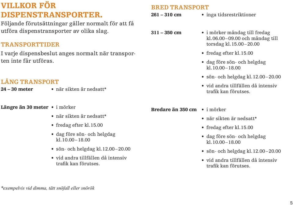 LÅNG TRANSPORT 24 30 meter när sikten är nedsatt* BRED TRANSPORT 261 310 cm inga tidsrestriktioner 311 350 cm i mörker måndag till fredag kl. 06.00 09.00 och måndag till torsdag kl. 15.00 20.