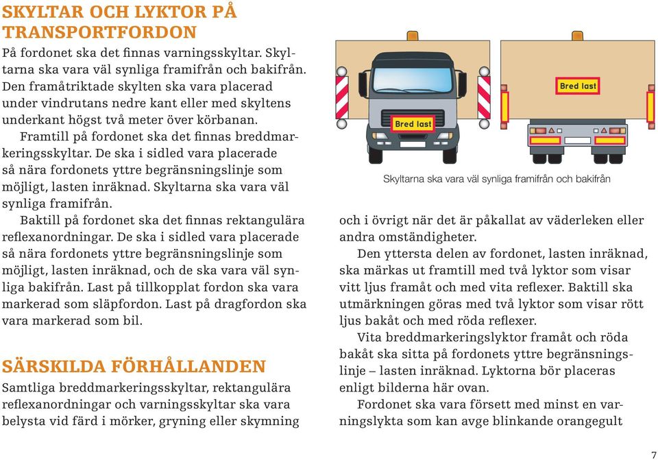 De ska i sidled vara placerade så nära fordonets yttre begränsningslinje som möjligt, lasten inräknad. Skyltarna ska vara väl synliga framifrån.