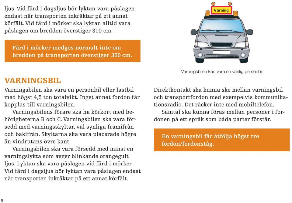 Inget annat fordon får kopplas till varningsbilen. Varningsbilens förare ska ha körkort med behörigheterna B och C.