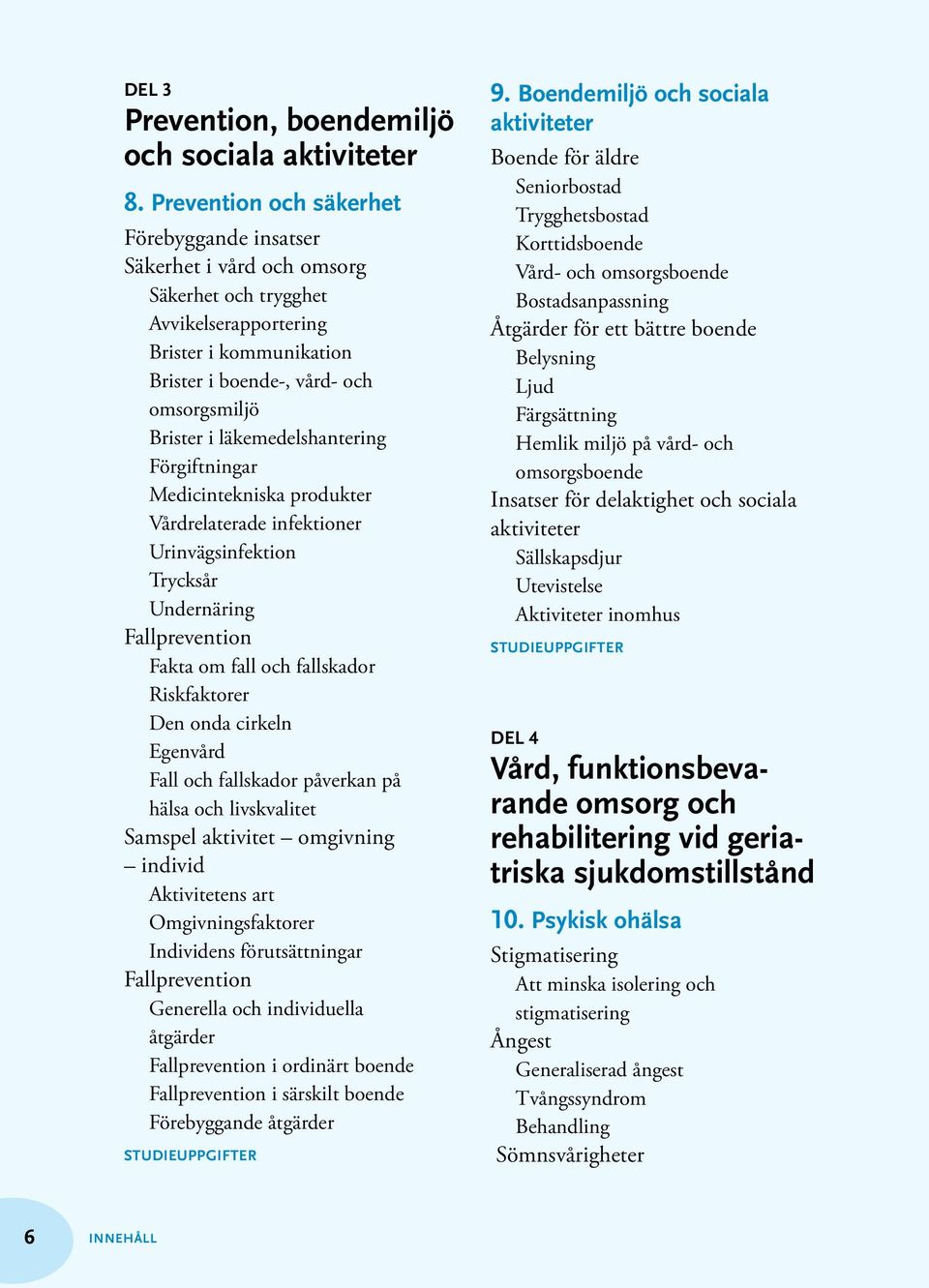 läkemedelshantering Förgiftningar Medicintekniska produkter Vårdrelaterade infektioner Urinvägsinfektion Trycksår Undernäring Fallprevention Fakta om fall och fallskador Den onda cirkeln Egenvård