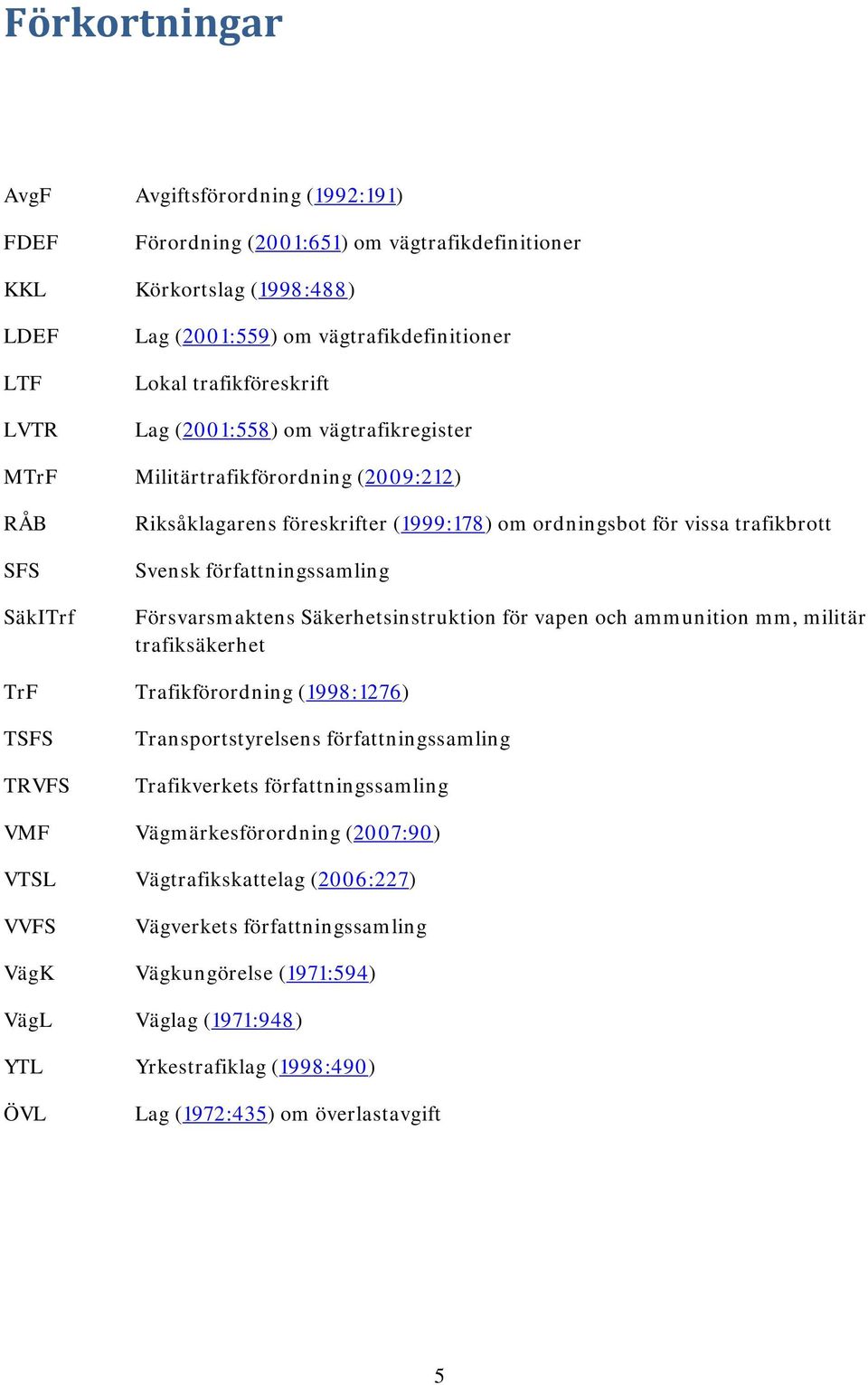 författningssamling Försvarsmaktens Säkerhetsinstruktion för vapen och ammunition mm, militär trafiksäkerhet TrF Trafikförordning (1998:1276) TSFS TRVFS Transportstyrelsens författningssamling