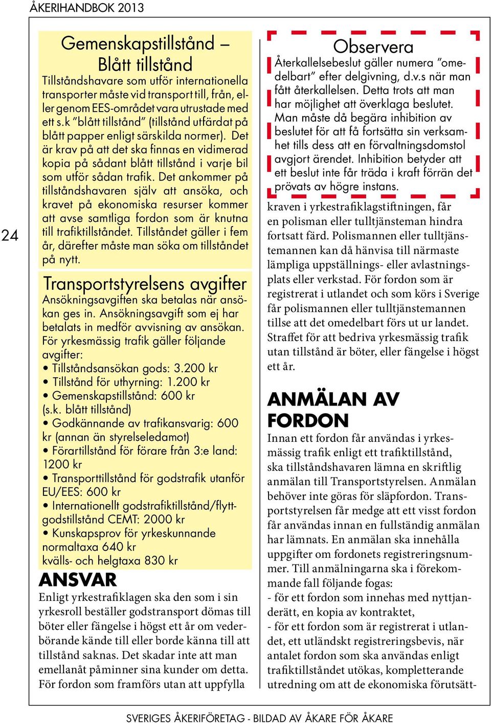 Det ankommer på tillståndshavaren själv att ansöka, och kravet på ekonomiska resurser kommer att avse samtliga fordon som är knutna till trafiktillståndet.