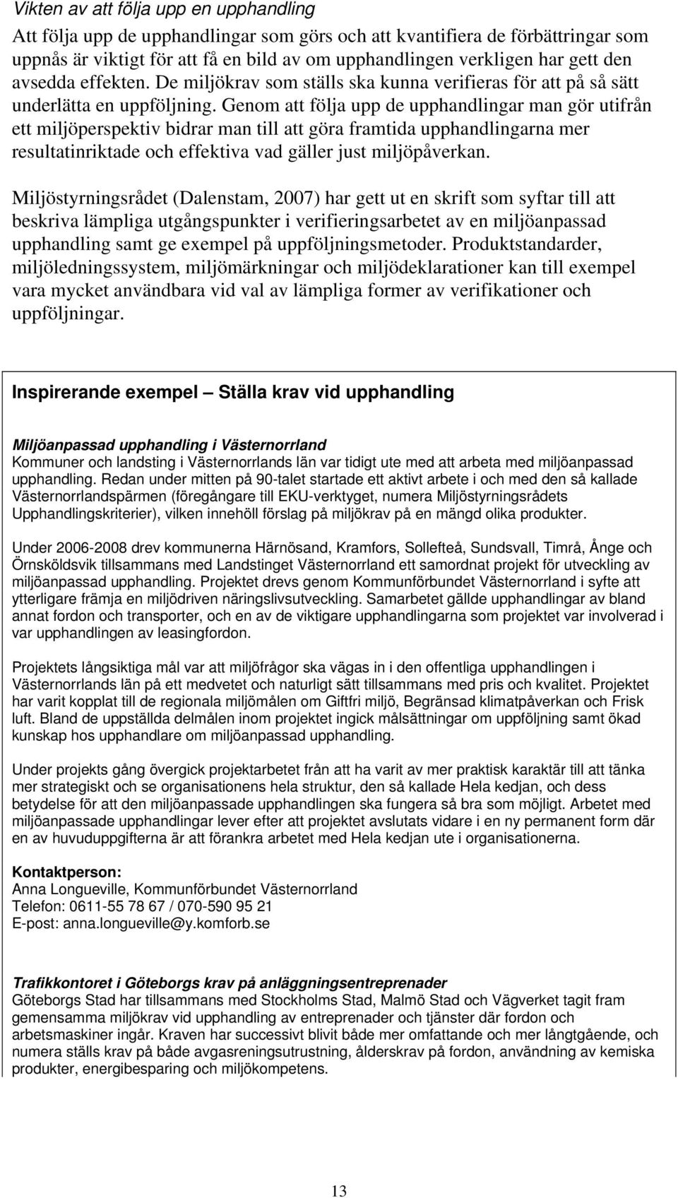 Genom att följa upp de upphandlingar man gör utifrån ett miljöperspektiv bidrar man till att göra framtida upphandlingarna mer resultatinriktade och effektiva vad gäller just miljöpåverkan.