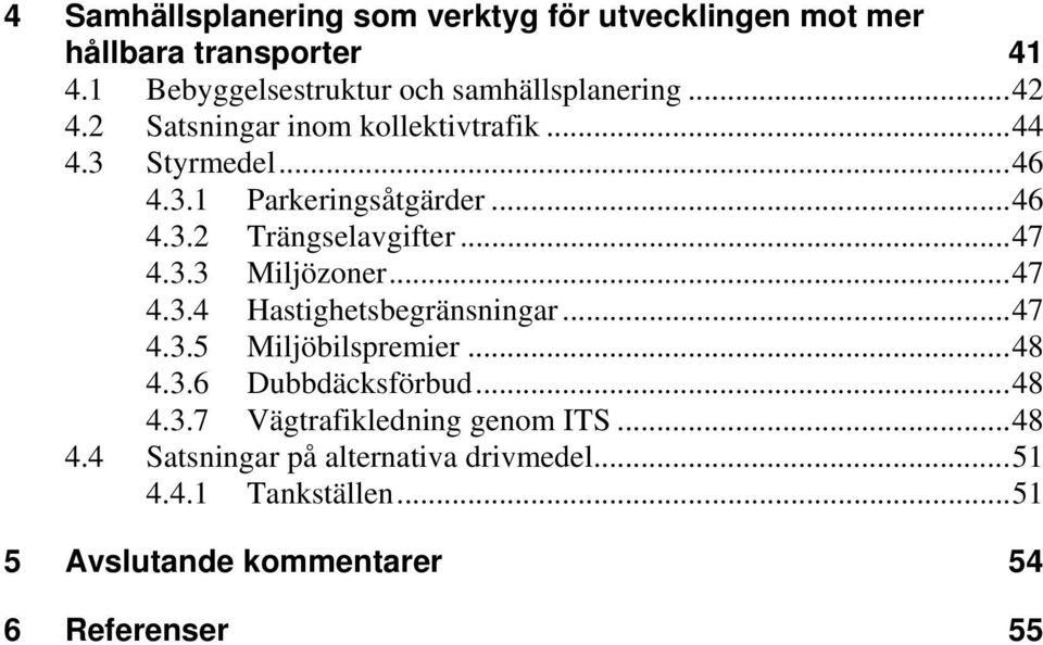 ..47 4.3.4 Hastighetsbegränsningar...47 4.3.5 Miljöbilspremier...48 4.3.6 Dubbdäcksförbud...48 4.3.7 Vägtrafikledning genom ITS.