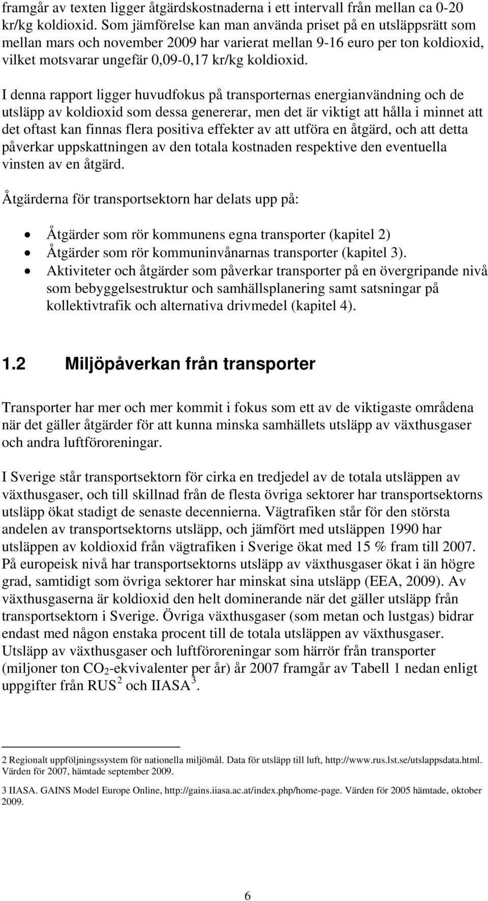 I denna rapport ligger huvudfokus på transporternas energianvändning och de utsläpp av koldioxid som dessa genererar, men det är viktigt att hålla i minnet att det oftast kan finnas flera positiva