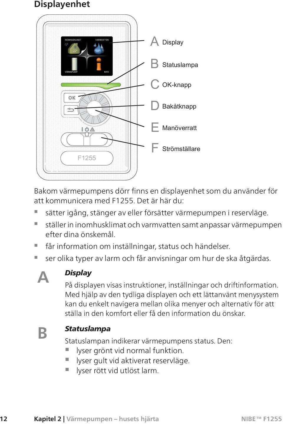 ser olika typer av larm och får anvisningar om hur de ska åtgärdas. A B Display På displayen visas instruktioner, inställningar och driftinformation.