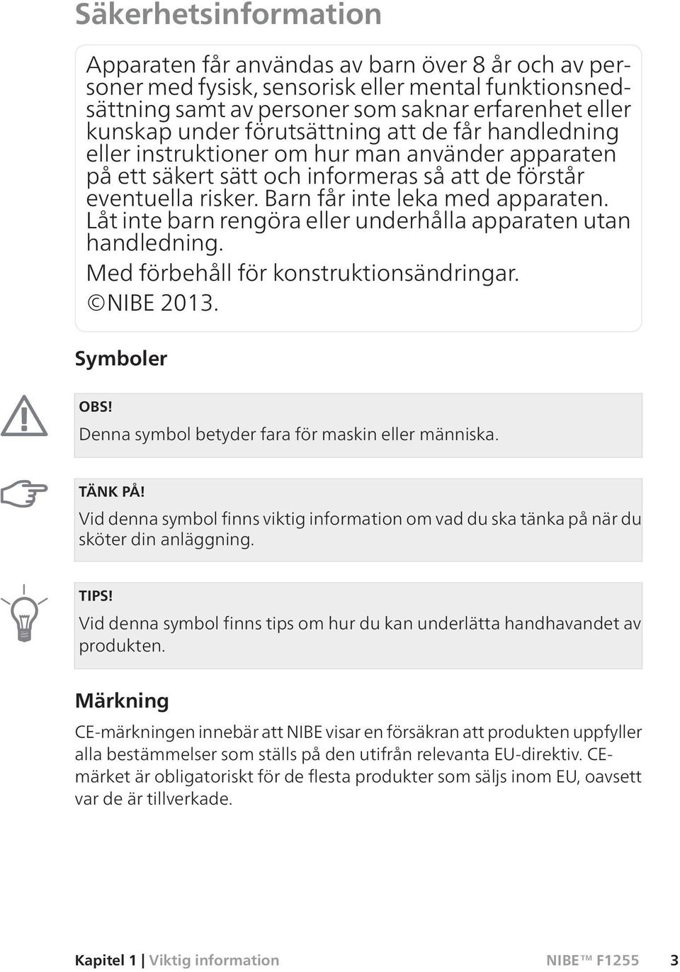 Låt inte barn rengöra eller underhålla apparaten utan handledning. Med förbehåll för konstruktionsändringar. NIBE 2013. Symboler OBS! Denna symbol betyder fara för maskin eller människa. TÄNK PÅ!