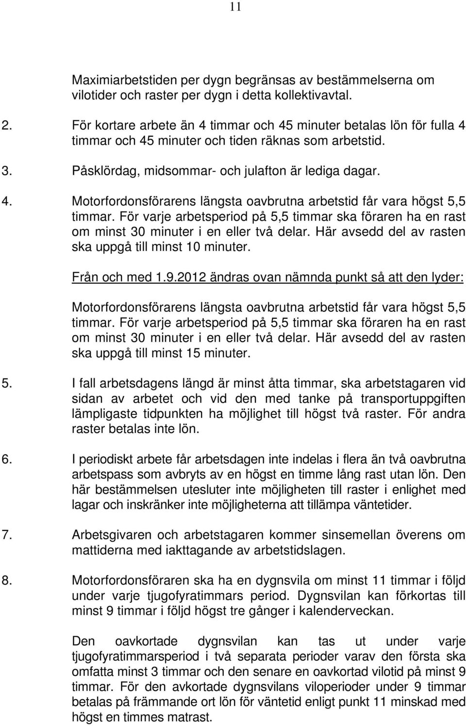 För varje arbetsperiod på 5,5 timmar ska föraren ha en rast om minst 30 minuter i en eller två delar. Här avsedd del av rasten ska uppgå till minst 10 minuter. Från och med 1.9.