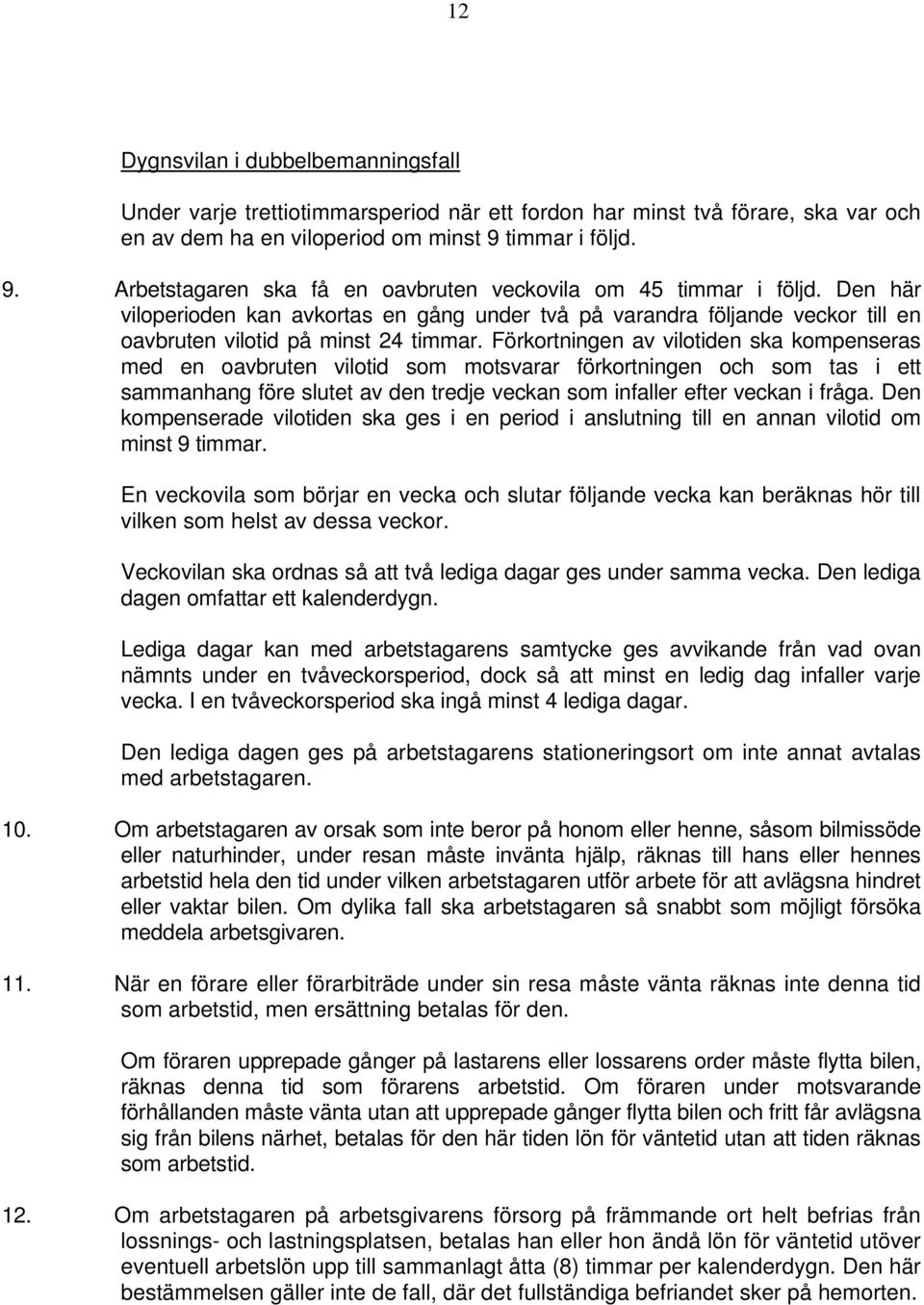 Den här viloperioden kan avkortas en gång under två på varandra följande veckor till en oavbruten vilotid på minst 24 timmar.