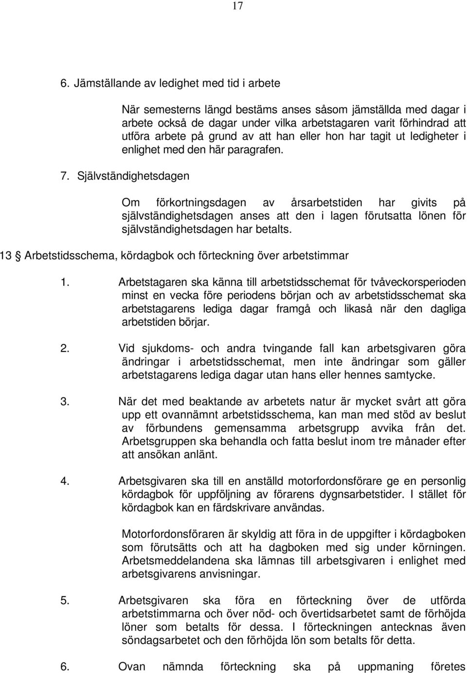 Självständighetsdagen Om förkortningsdagen av årsarbetstiden har givits på självständighetsdagen anses att den i lagen förutsatta lönen för självständighetsdagen har betalts.