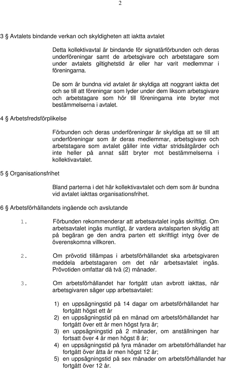 De som är bundna vid avtalet är skyldiga att noggrant iaktta det och se till att föreningar som lyder under dem liksom arbetsgivare och arbetstagare som hör till föreningarna inte bryter mot