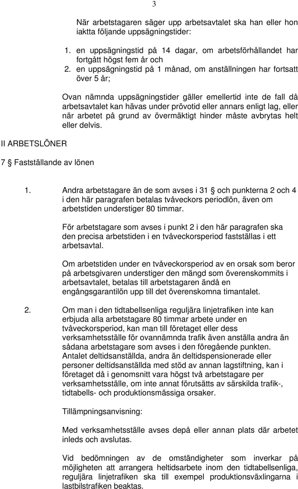 en uppsägningstid på 1 månad, om anställningen har fortsatt över 5 år; Ovan nämnda uppsägningstider gäller emellertid inte de fall då arbetsavtalet kan hävas under prövotid eller annars enligt lag,