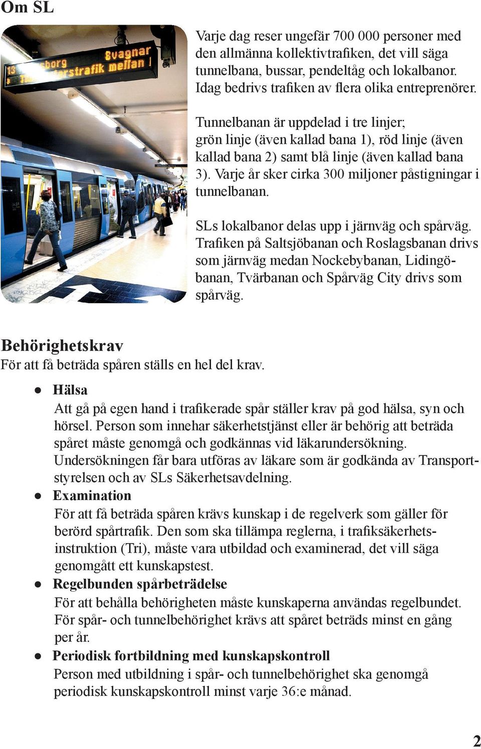 SLs lokalbanor delas upp i järnväg och spårväg. Trafiken på Saltsjöbanan och Roslagsbanan drivs som järnväg medan Nockebybanan, Lidingöbanan, Tvärbanan och Spårväg City drivs som spårväg.