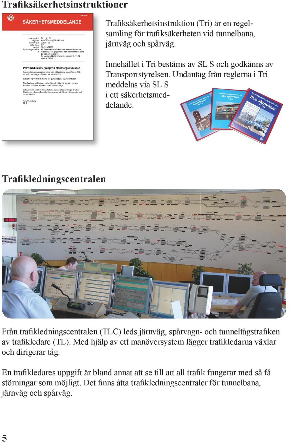 Trafikledningscentralen Från trafikledningscentralen (TLC) leds järnväg, spårvagn- och tunneltågstrafiken av trafikledare (TL).