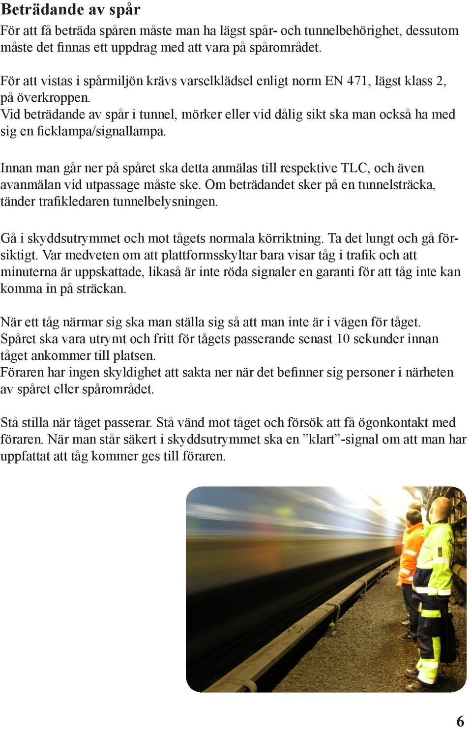 Vid beträdande av spår i tunnel, mörker eller vid dålig sikt ska man också ha med sig en ficklampa/signallampa.