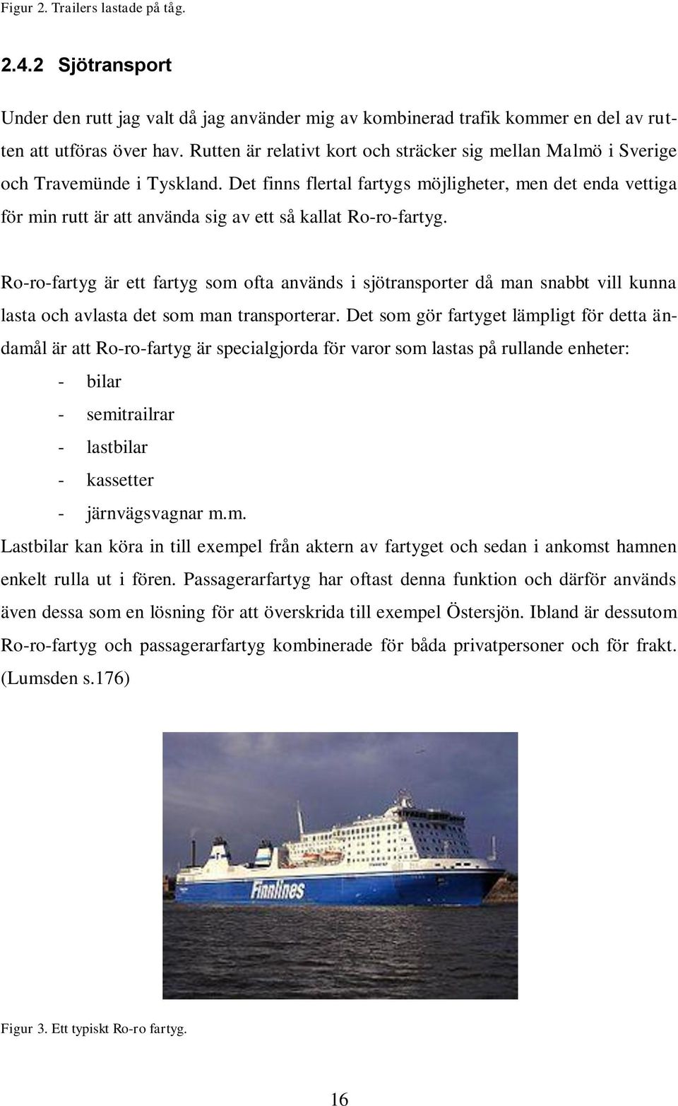 Det finns flertal fartygs möjligheter, men det enda vettiga för min rutt är att använda sig av ett så kallat Ro-ro-fartyg.
