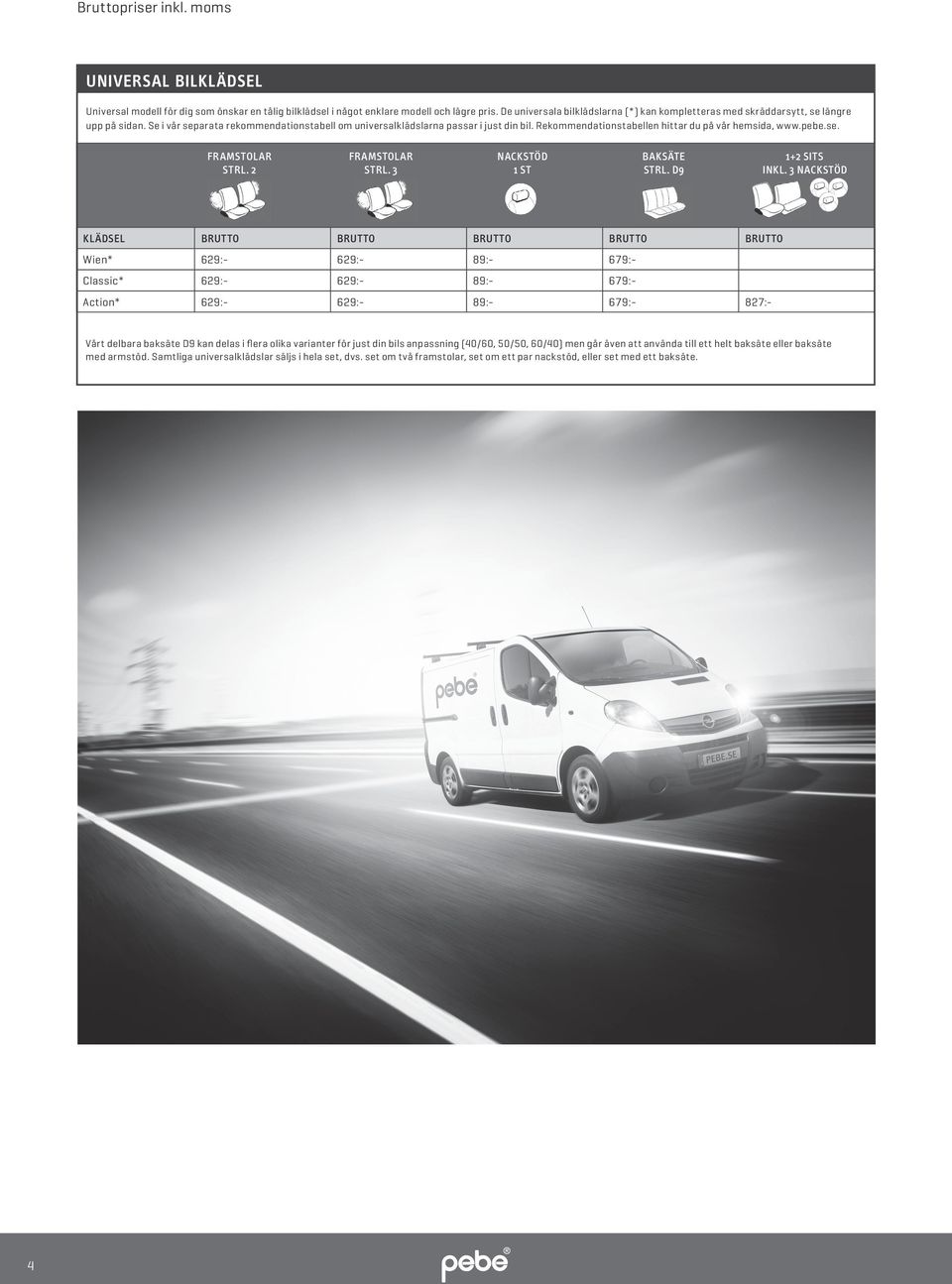 Rekommendationstabellen hittar du på vår hemsida, www.pebe.se. FRAMSTOLAR STRL. 2 FRAMSTOLAR STRL. 3 NACKSTÖD 1 ST BAKSÄTE STRL. D9 1+2 SITS INKL.
