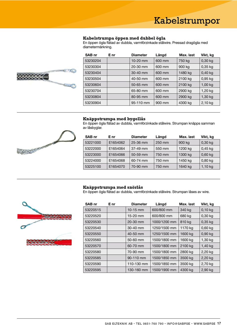 mm 2100 kg 1,00 kg 53230704 65-80 mm 600 mm 2900 kg 1,20 kg 53230804 80-95 mm 600 mm 2900 kg 1,30 kg 53230904 95-110 mm 900 mm 4300 kg 2,10 kg Knäppstrumpa med bygellås En öppen ögla flätad av