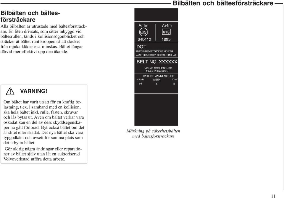 Bältet fångar därvid mer effektivt upp den åkande. Bilbälten och bältesförsträckare VARNING! Om bältet har varit utsatt för en kraftig belastning, t.ex.