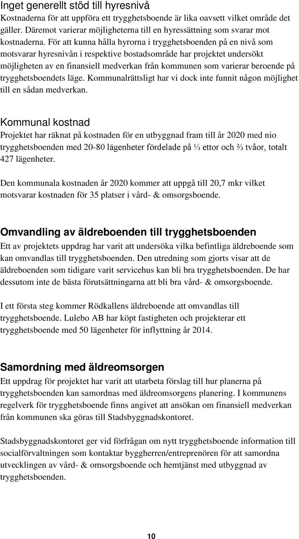 För att kunna hålla hyrorna i trygghetsboenden på en nivå som motsvarar hyresnivån i respektive bostadsområde har projektet undersökt möjligheten av en finansiell medverkan från kommunen som varierar