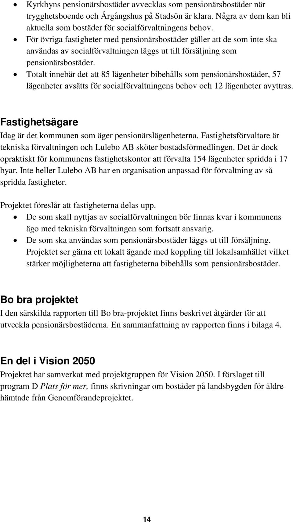 Totalt innebär det att 85 lägenheter bibehålls som pensionärsbostäder, 57 lägenheter avsätts för socialförvaltningens behov och 12 lägenheter avyttras.