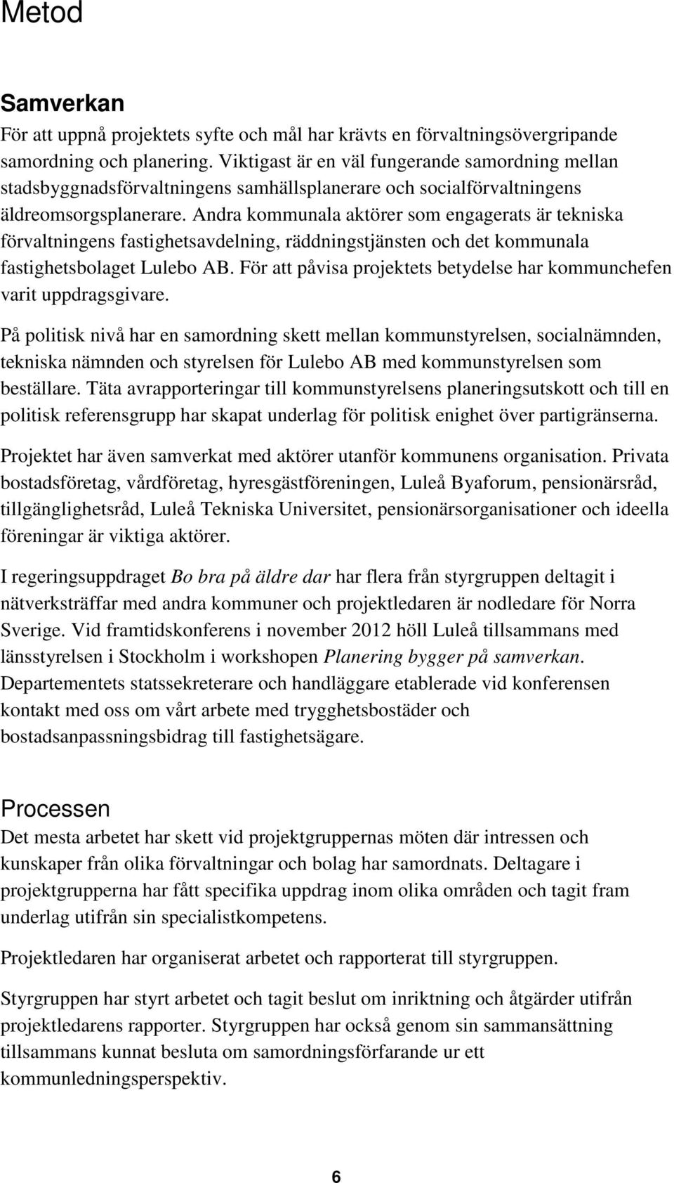 Andra kommunala aktörer som engagerats är tekniska förvaltningens fastighetsavdelning, räddningstjänsten och det kommunala fastighetsbolaget Lulebo AB.