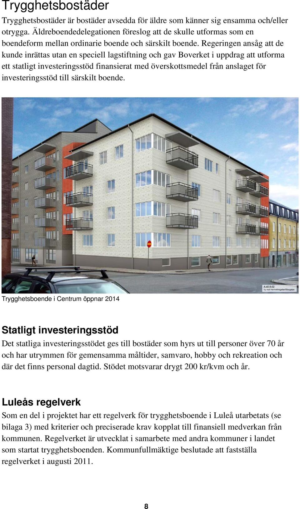 Regeringen ansåg att de kunde inrättas utan en speciell lagstiftning och gav Boverket i uppdrag att utforma ett statligt investeringsstöd finansierat med överskottsmedel från anslaget för